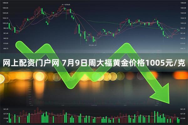 网上配资门户网 7月9日周大福黄金价格1005元/克
