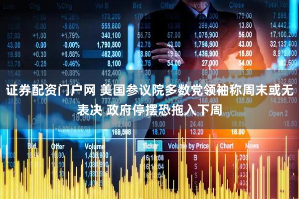 证券配资门户网 美国参议院多数党领袖称周末或无表决 政府停摆恐拖入下周