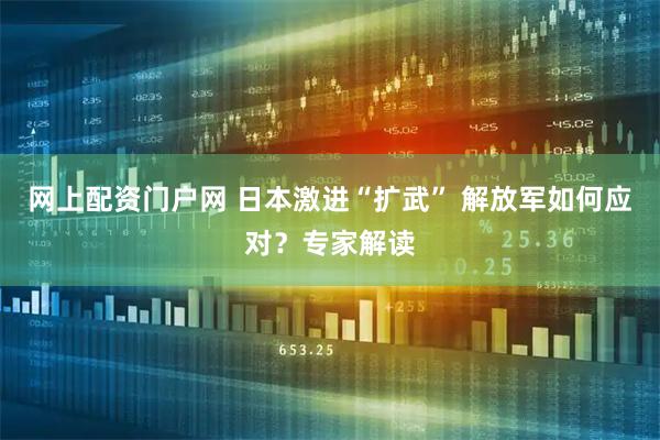 网上配资门户网 日本激进“扩武” 解放军如何应对？专家解读
