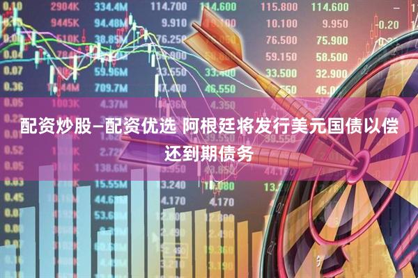 配资炒股—配资优选 阿根廷将发行美元国债以偿还到期债务